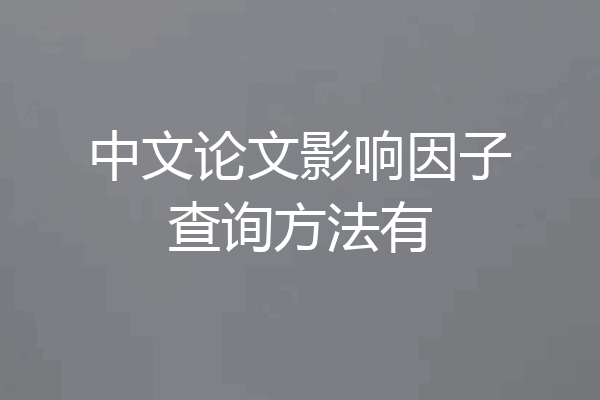 中文论文影响因子查询方法有