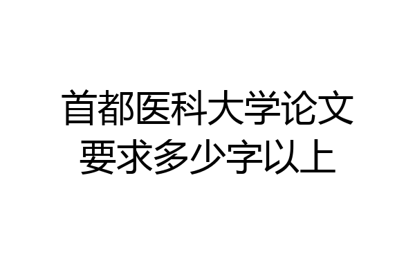 首都医科大学论文要求多少字以上