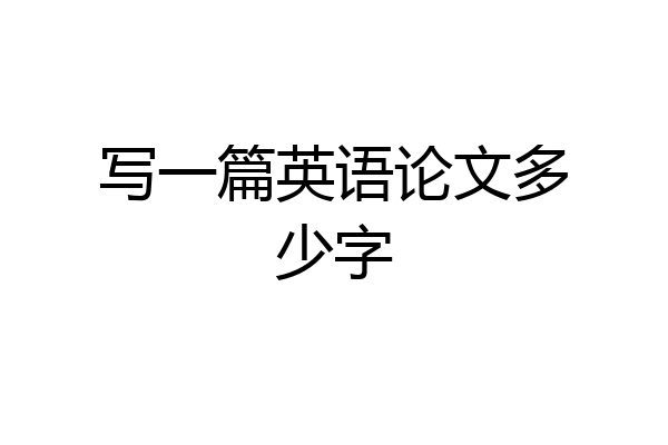 写一篇英语论文多少字