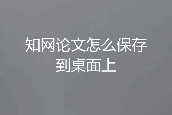 知网论文怎么保存到桌面上