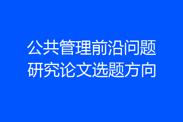 公共管理前沿问题研究论文选题方向