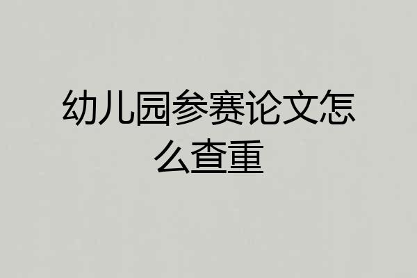 幼儿园参赛论文怎么查重