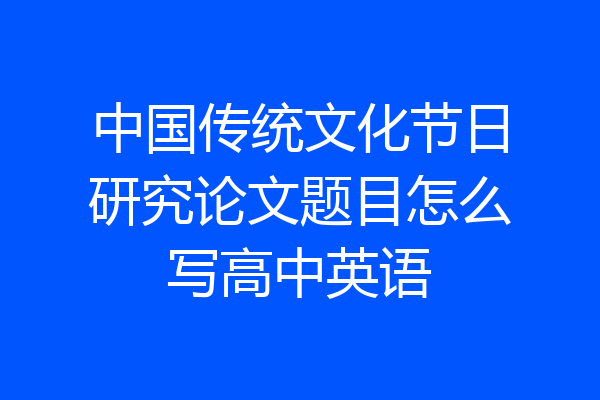 中国传统文化节日研究论文题目怎么写高中英语