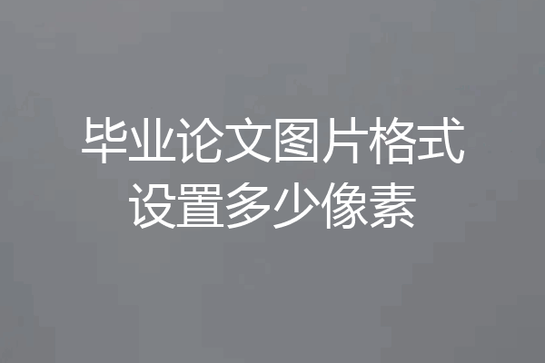 毕业论文图片格式设置多少像素