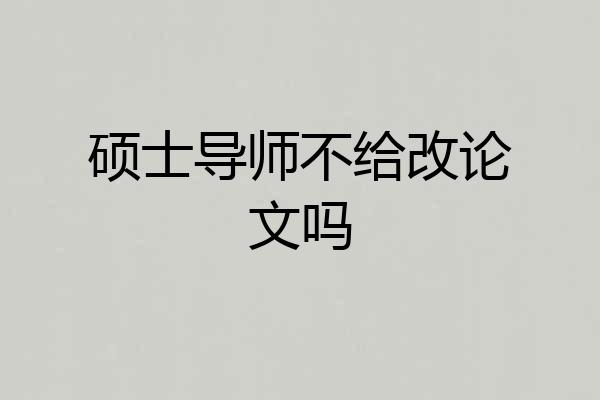 硕士导师不给改论文吗