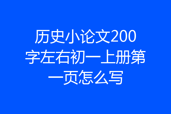 历史小论文200字左右初一上册第一页怎么写