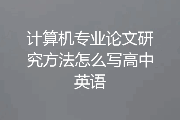 计算机专业论文研究方法怎么写高中英语