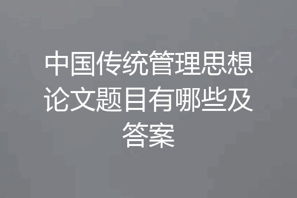 中国传统管理思想论文题目有哪些及答案
