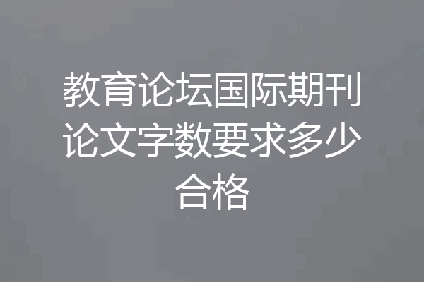 教育论坛国际期刊论文字数要求多少合格
