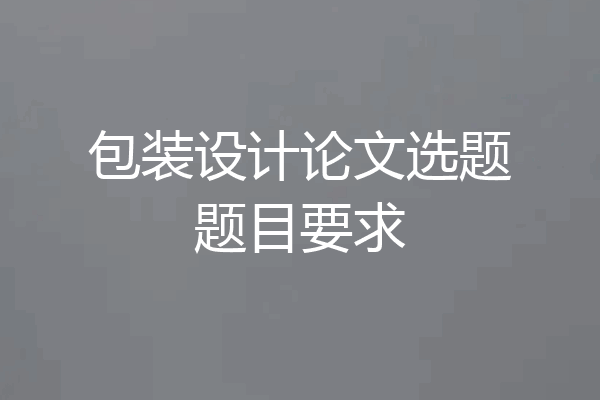 包装设计论文选题题目要求