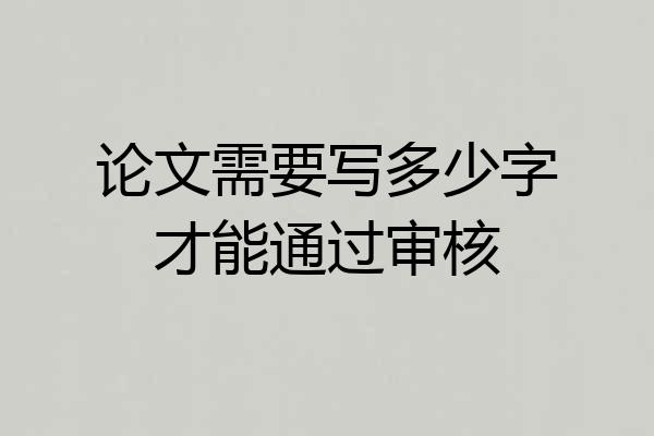 论文需要写多少字才能通过审核