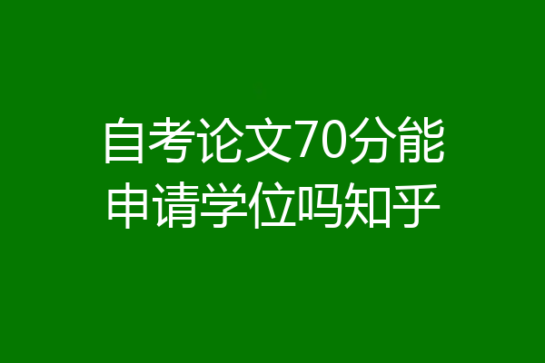 自考论文70分能申请学位吗知乎