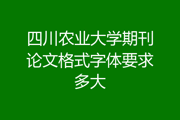 四川农业大学期刊论文格式字体要求多大