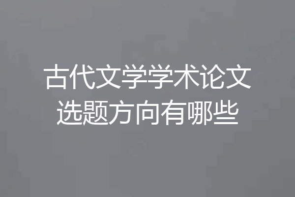 古代文学学术论文选题方向有哪些