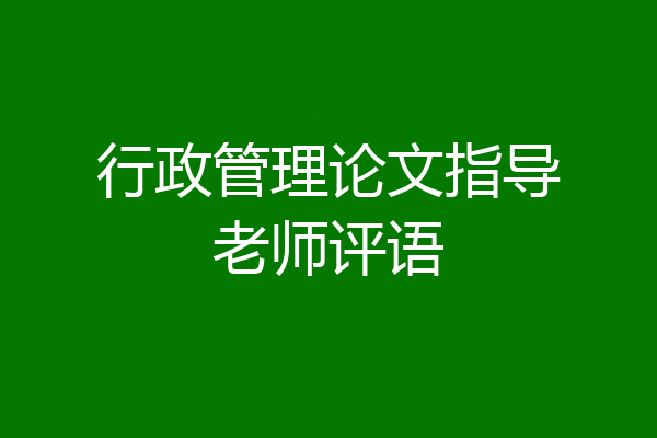行政管理论文指导老师评语