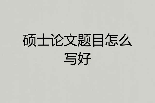 硕士论文题目怎么写好