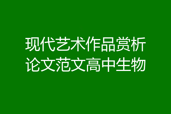 现代艺术作品赏析论文范文高中生物