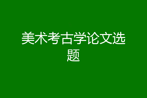 美术考古学论文选题