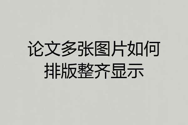 论文多张图片如何排版整齐显示
