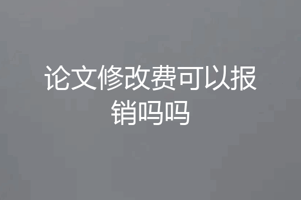 论文修改费可以报销吗吗