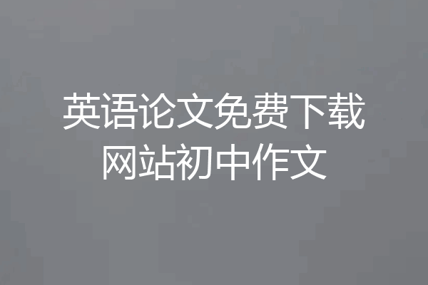 英语论文免费下载网站初中作文