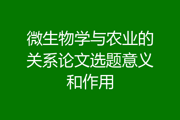 微生物学与农业的关系论文选题意义和作用