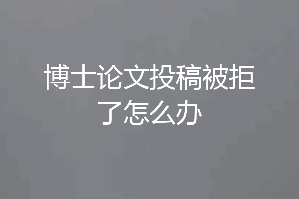 博士论文投稿被拒了怎么办