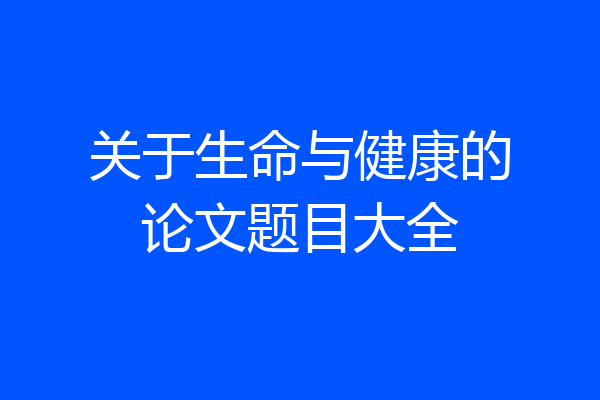 关于生命与健康的论文题目大全