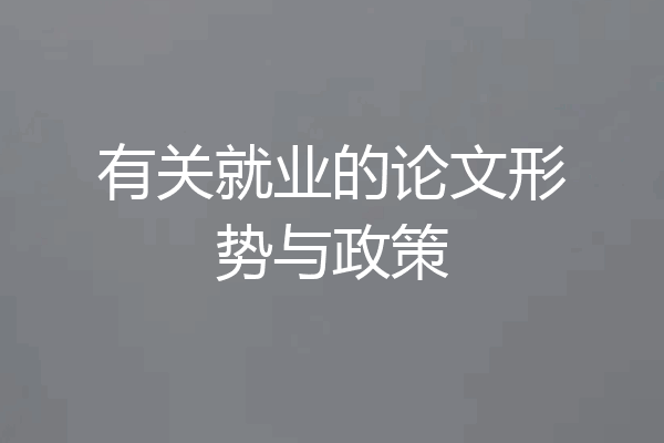 有关就业的论文形势与政策