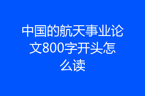 中国的航天事业论文800字开头怎么读