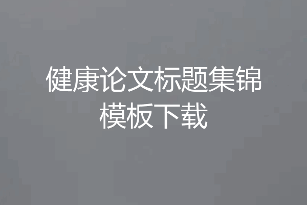 健康论文标题集锦模板下载
