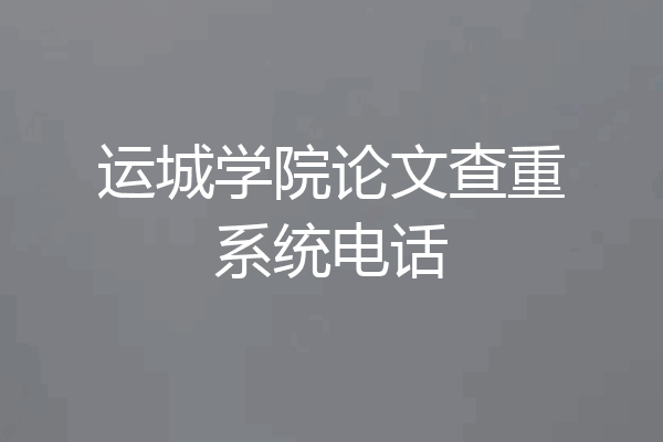 运城学院论文查重系统电话