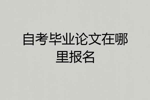 自考毕业论文在哪里报名