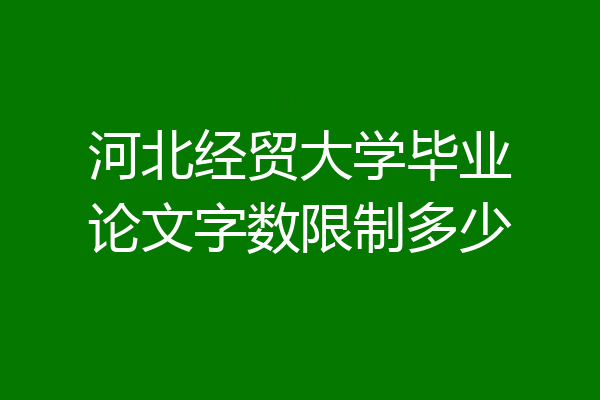 河北经贸大学毕业论文字数限制多少