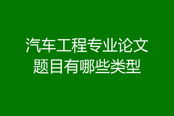 汽车工程专业论文题目有哪些类型