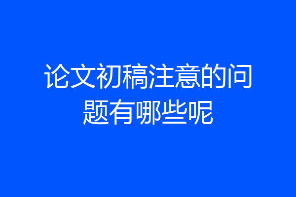 论文初稿注意的问题有哪些呢