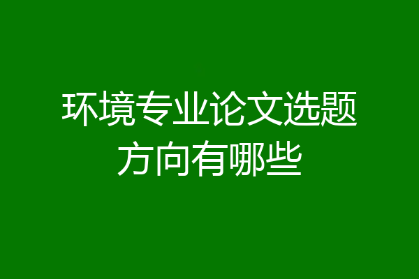 环境专业论文选题方向有哪些