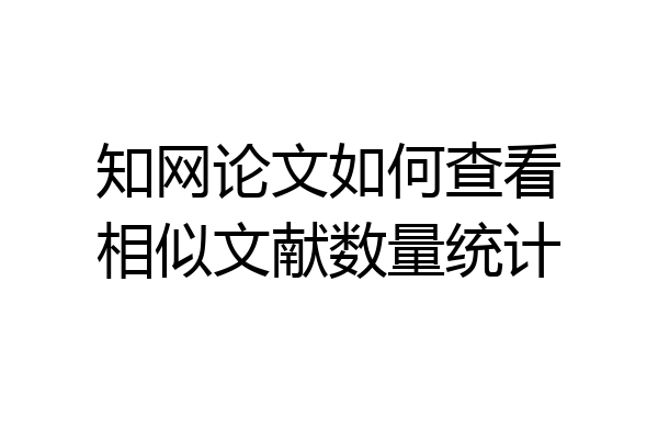 知网论文如何查看相似文献数量统计