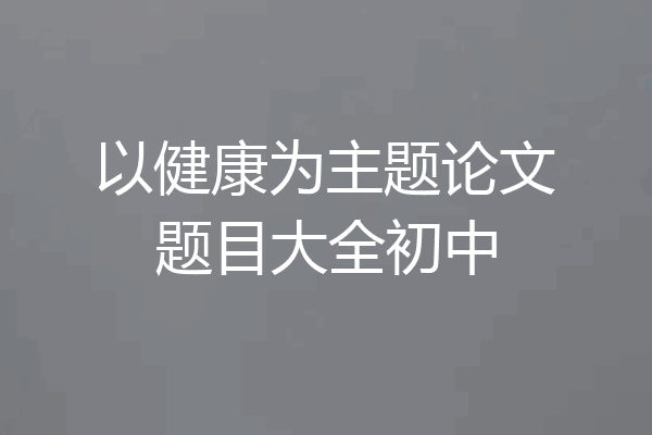 以健康为主题论文题目大全初中