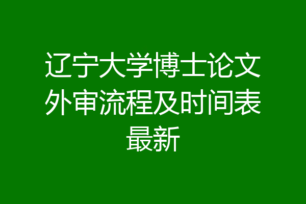 辽宁大学博士论文外审流程及时间表最新