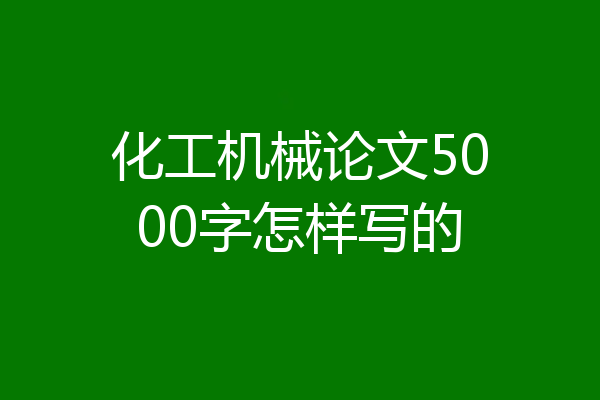 化工机械论文5000字怎样写的