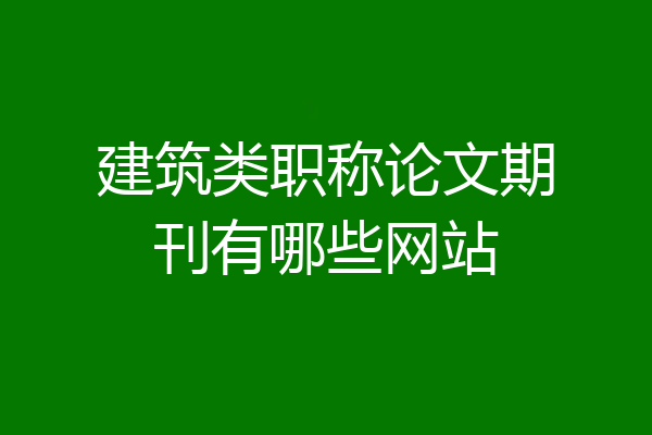 建筑类职称论文期刊有哪些网站