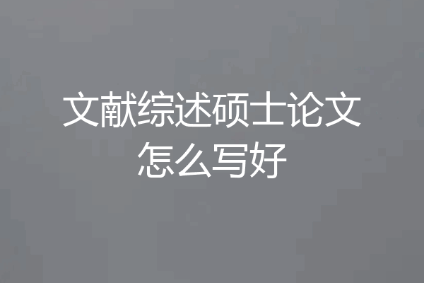 文献综述硕士论文怎么写好