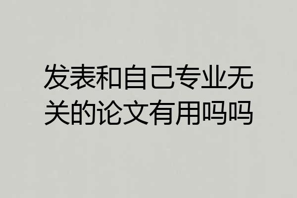 发表和自己专业无关的论文有用吗吗