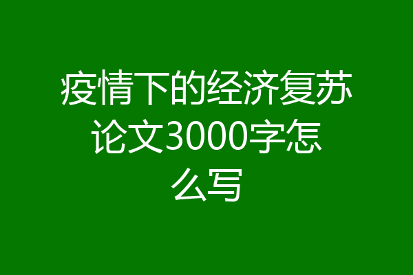 疫情下的经济复苏论文3000字怎么写