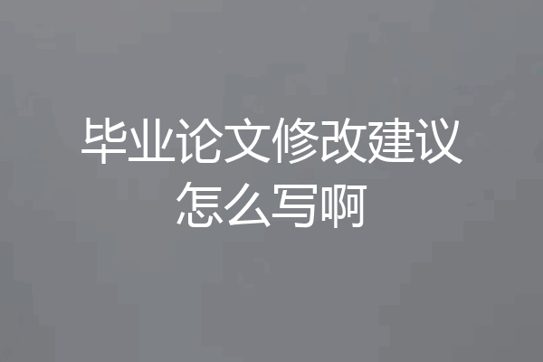 毕业论文修改建议怎么写啊