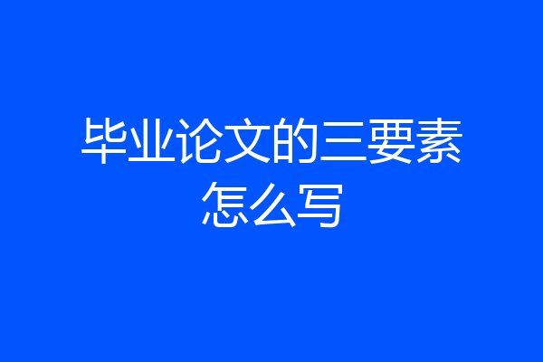 毕业论文的三要素怎么写