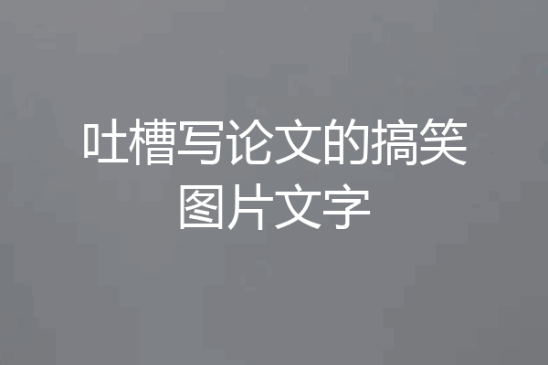 吐槽写论文的搞笑图片文字