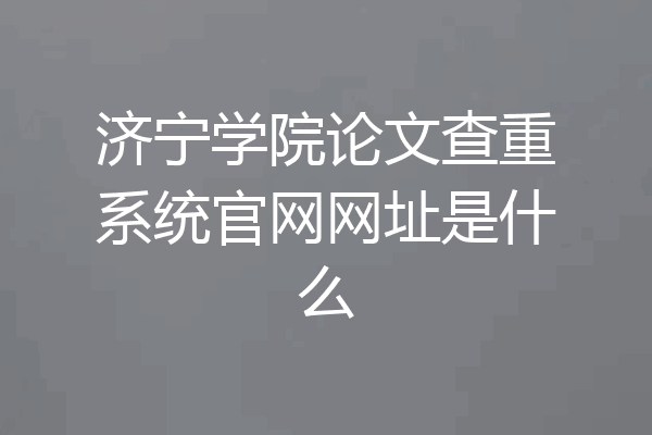 济宁学院论文查重系统官网网址是什么
