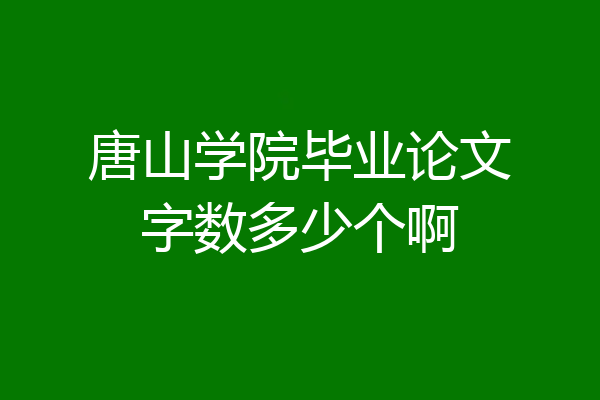 唐山学院毕业论文字数多少个啊